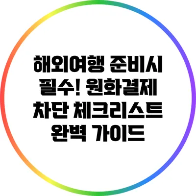 해외여행 준비시 필수! 원화결제 차단 체크리스트 완벽 가이드