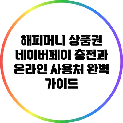 해피머니 상품권 네이버페이 충전과 온라인 사용처 완벽 가이드