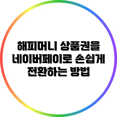 해피머니 상품권을 네이버페이로 손쉽게 전환하는 방법