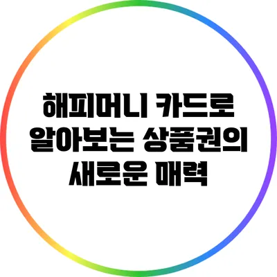 해피머니 카드로 알아보는 상품권의 새로운 매력