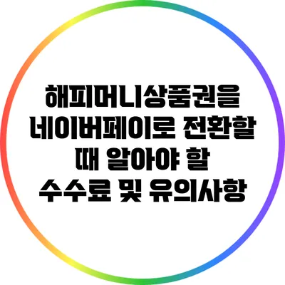 해피머니상품권을 네이버페이로 전환할 때 알아야 할 수수료 및 유의사항