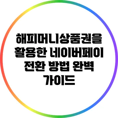 해피머니상품권을 활용한 네이버페이 전환 방법 완벽 가이드