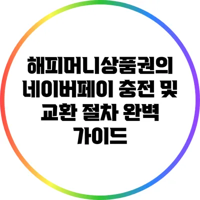 해피머니상품권의 네이버페이 충전 및 교환 절차 완벽 가이드