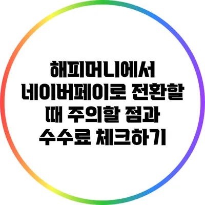 해피머니에서 네이버페이로 전환할 때 주의할 점과 수수료 체크하기