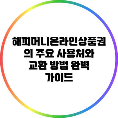 해피머니온라인상품권의 주요 사용처와 교환 방법 완벽 가이드