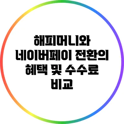 해피머니와 네이버페이 전환의 혜택 및 수수료 비교