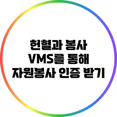 헌혈과 봉사: VMS를 통해 자원봉사 인증 받기