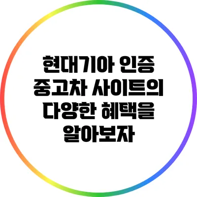 현대기아 인증 중고차 사이트의 다양한 혜택을 알아보자