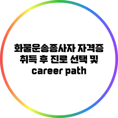 화물운송종사자 자격증 취득 후 진로 선택 및 career path