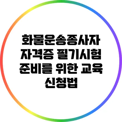 화물운송종사자 자격증 필기시험 준비를 위한 교육 신청법
