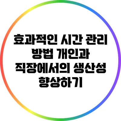 효과적인 시간 관리 방법: 개인과 직장에서의 생산성 향상하기