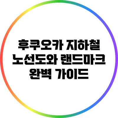 후쿠오카 지하철 노선도와 랜드마크 완벽 가이드