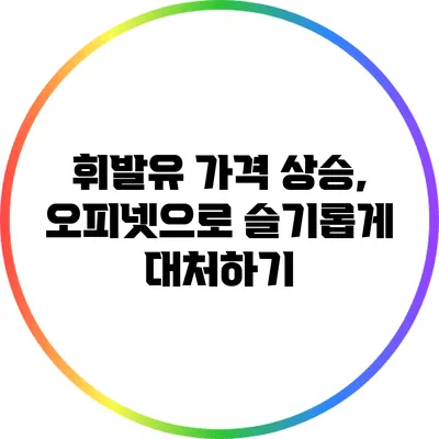 휘발유 가격 상승, 오피넷으로 슬기롭게 대처하기
