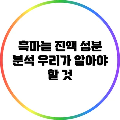 흑마늘 진액 성분 분석: 우리가 알아야 할 것