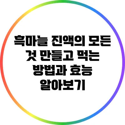 흑마늘 진액의 모든 것: 만들고 먹는 방법과 효능 알아보기