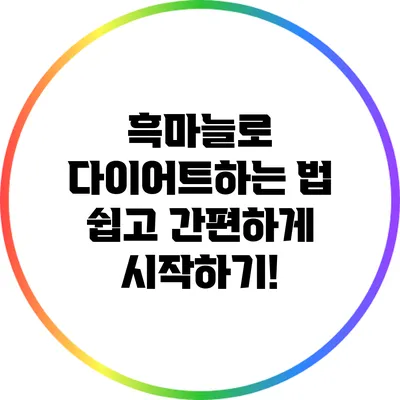 흑마늘로 다이어트하는 법: 쉽고 간편하게 시작하기!
