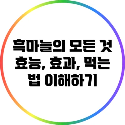 흑마늘의 모든 것: 효능, 효과, 먹는 법 이해하기