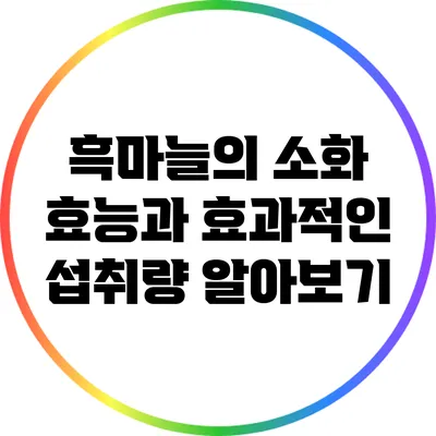 흑마늘의 소화 효능과 효과적인 섭취량 알아보기