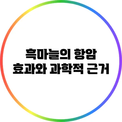 흑마늘의 항암 효과와 과학적 근거
