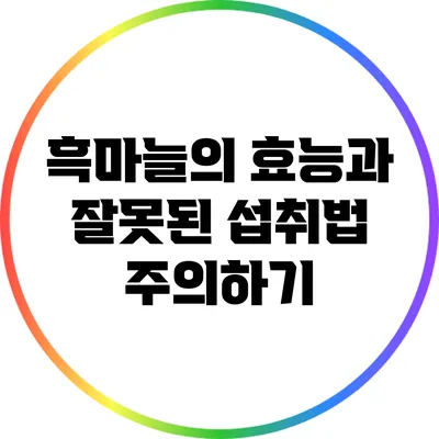 흑마늘의 효능과 잘못된 섭취법 주의하기