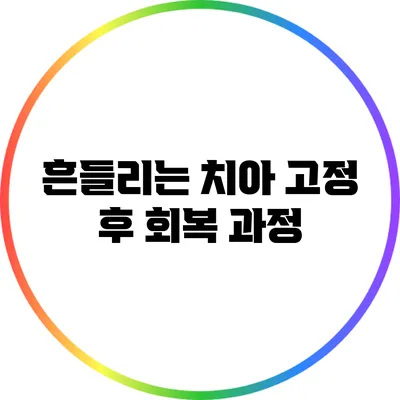 흔들리는 치아 고정 후 회복 과정