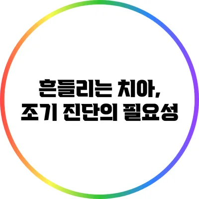흔들리는 치아, 조기 진단의 필요성