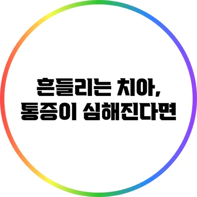 흔들리는 치아, 통증이 심해진다면?