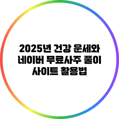 2025년 건강 운세와 네이버 무료사주 풀이 사이트 활용법