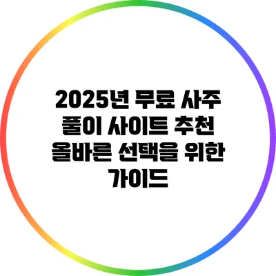 2025년 무료 사주 풀이 사이트 추천: 올바른 선택을 위한 가이드