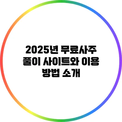 2025년 무료사주 풀이 사이트와 이용 방법 소개