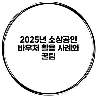 2025년 소상공인 바우처 활용 사례와 꿀팁