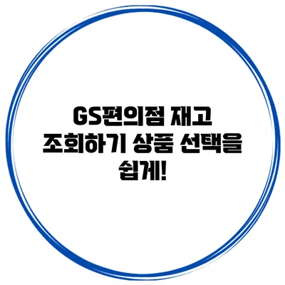 GS편의점 재고 조회하기 상품 선택을 쉽게!