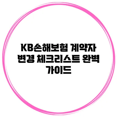 KB손해보험 계약자 변경 체크리스트: 완벽 가이드
