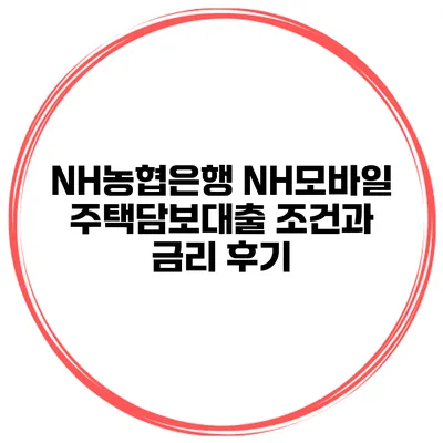 NH농협은행 NH모바일 주택담보대출 조건과 금리 후기