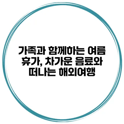 가족과 함께하는 여름 휴가, 차가운 음료와 떠나는 해외여행