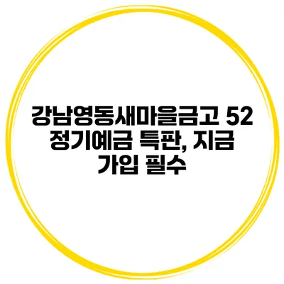 강남영동새마을금고 52 정기예금 특판, 지금 가입 필수