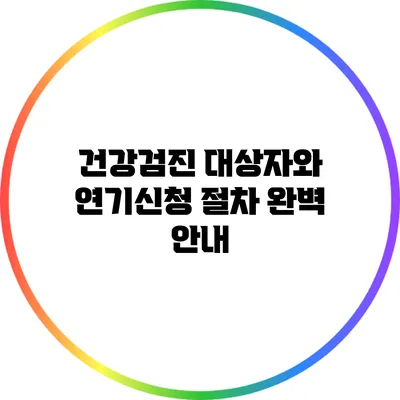 건강검진 대상자와 연기신청 절차 완벽 안내