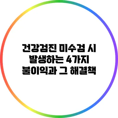 건강검진 미수검 시 발생하는 4가지 불이익과 그 해결책