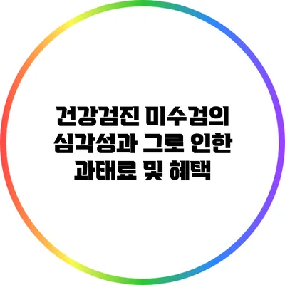 건강검진 미수검의 심각성과 그로 인한 과태료 및 혜택