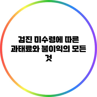 검진 미수령에 따른 과태료와 불이익의 모든 것