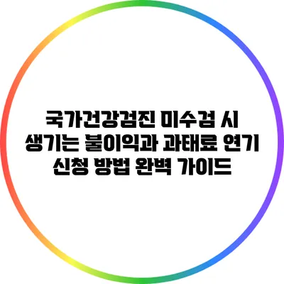 국가건강검진 미수검 시 생기는 불이익과 과태료 연기 신청 방법 완벽 가이드
