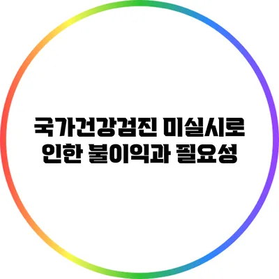 국가건강검진 미실시로 인한 불이익과 필요성