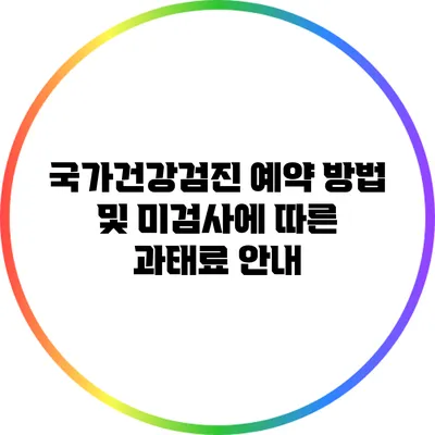국가건강검진 예약 방법 및 미검사에 따른 과태료 안내