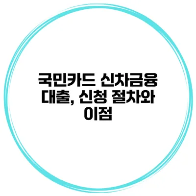 국민카드 신차금융 대출, 신청 절차와 이점