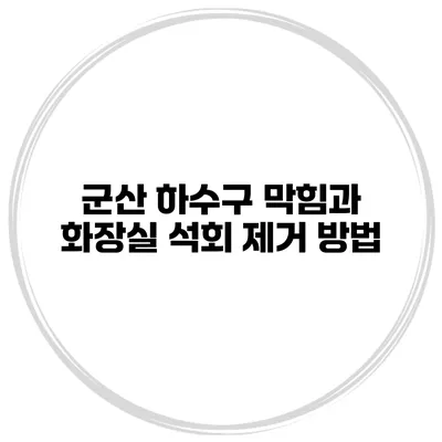 군산 하수구 막힘과 화장실 석회 제거 방법