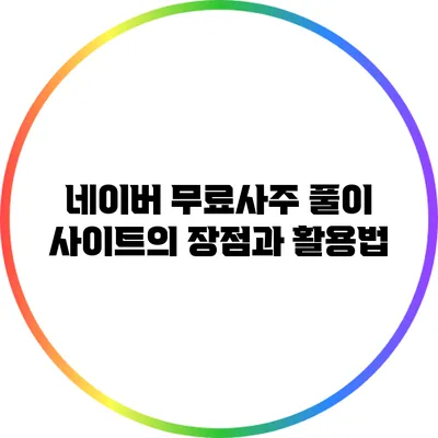 네이버 무료사주 풀이 사이트의 장점과 활용법