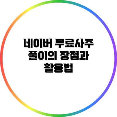 네이버 무료사주 풀이의 장점과 활용법