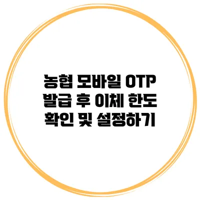 농협 모바일 OTP 발급 후 이체 한도 확인 및 설정하기