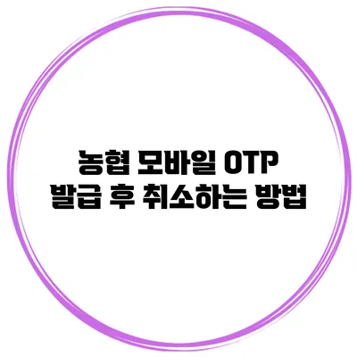 농협 모바일 OTP 발급 후 취소하는 방법