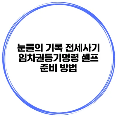 눈물의 기록 전세사기 임차권등기명령 셀프 준비 방법